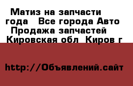 Матиз на запчасти 2010 года - Все города Авто » Продажа запчастей   . Кировская обл.,Киров г.